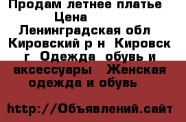 Продам летнее платье › Цена ­ 700 - Ленинградская обл., Кировский р-н, Кировск г. Одежда, обувь и аксессуары » Женская одежда и обувь   